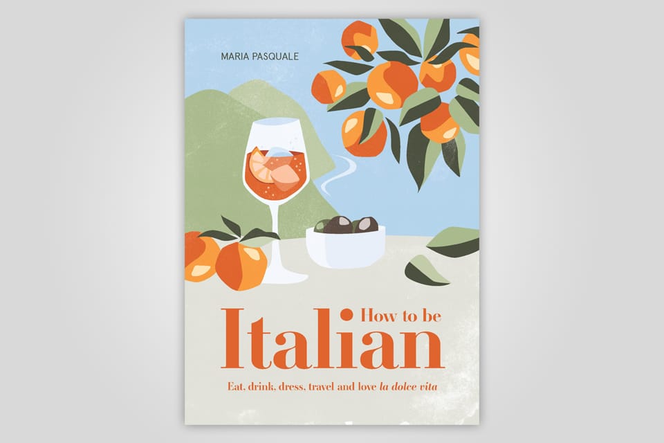 How to Be Italian: Eat, Drink, Dress, Travel and Love La Dolce Vita