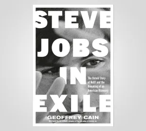 Steve Jobs in Exile: The Untold Story of NeXT and the Remaking of an American Visionary